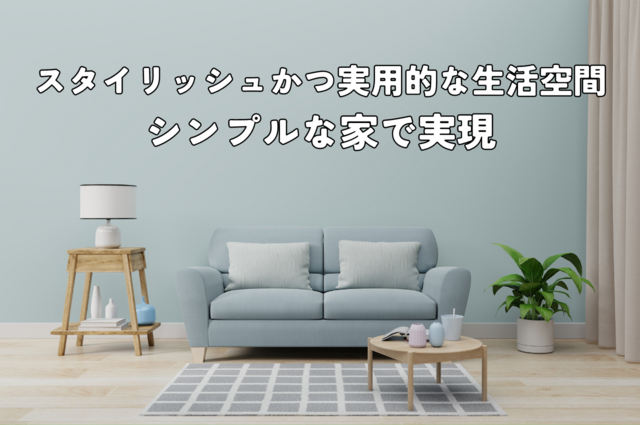 シンプルな家で実現する！スタイリッシュかつ実用的な生活空間