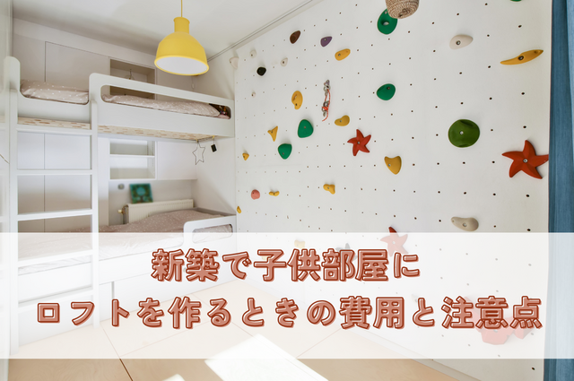 新築で子供部屋にロフトを作るときの費用と注意点！収納や部屋として使う場合も解説