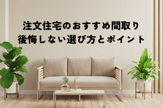 注文住宅のおすすめ間取りを紹介！後悔しない間取りの選び方とポイントを解説