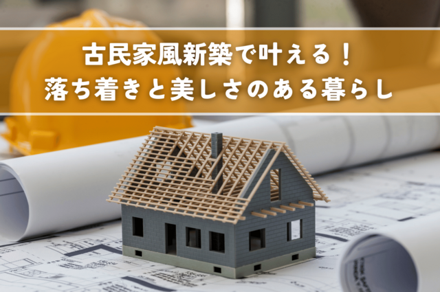 古民家風新築で叶える！落ち着きと美しさのある暮らし