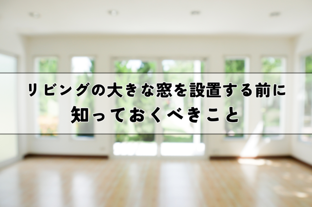 後悔する前に！リビングの大きな窓を設置する前に知っておくべきこと
