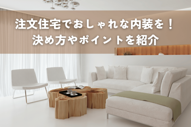 注文住宅でおしゃれな内装を作ろう！決め方やポイントを紹介！