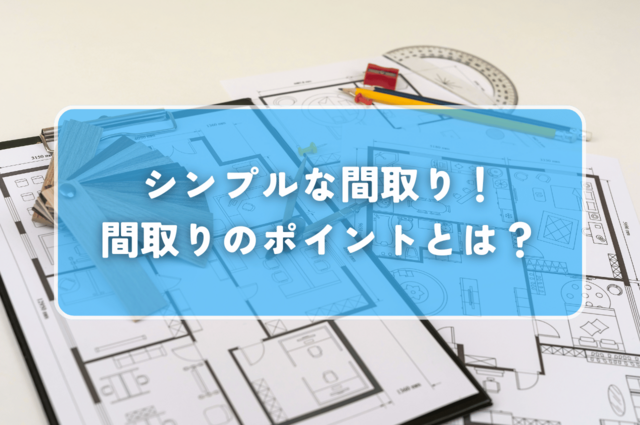 シンプルな間取り！間取りのポイントから理想のシンプルな家を叶える！