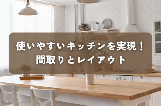 使いやすいキッチンを実現！間取りとレイアウトや掃除のポイントを徹底解説