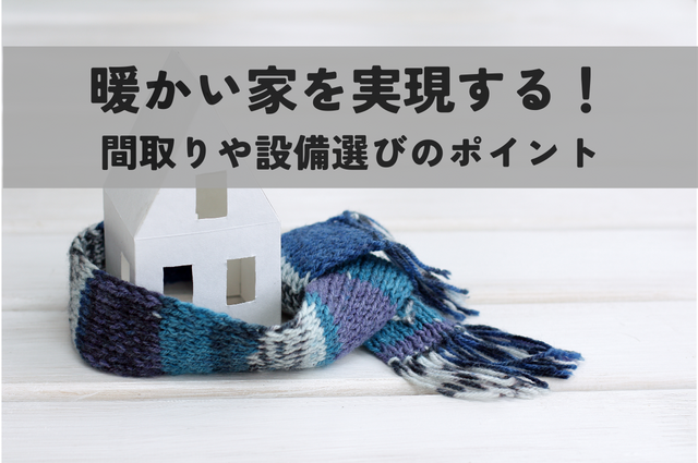 暖かい家を実現する！間取りや設備選びで気を付けるべきポイント