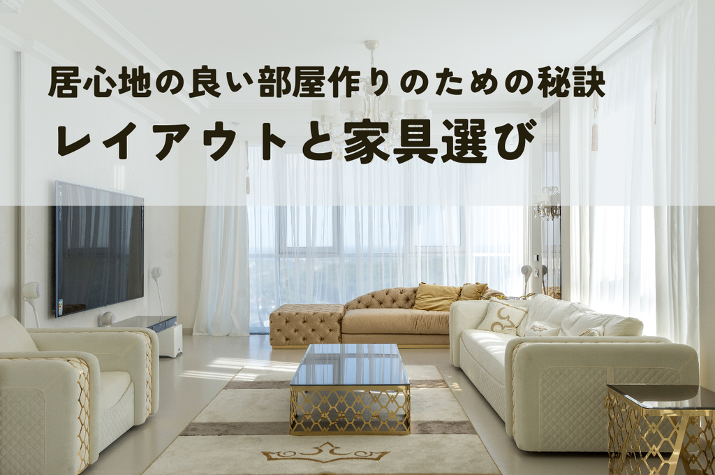 居心地の良い部屋作りのための秘訣：レイアウトと家具選び