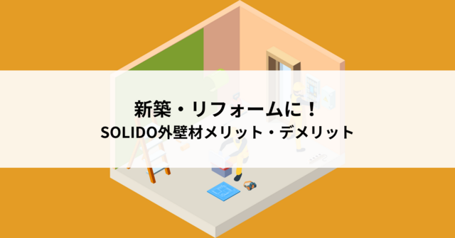 新築・リフォームに！SOLIDO外壁材のメリット・デメリットを解説