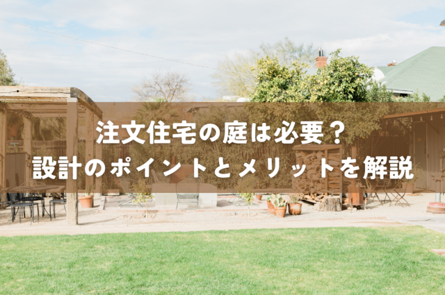 注文住宅の庭は必要？設計のポイントとメリットを解説