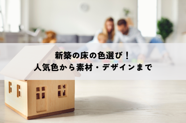 新築の床の色選び！人気色から素材・デザインまで徹底解説