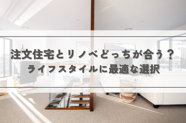 注文住宅とリノベどっちが合う？ライフスタイルに最適な選択を見つけ出そう