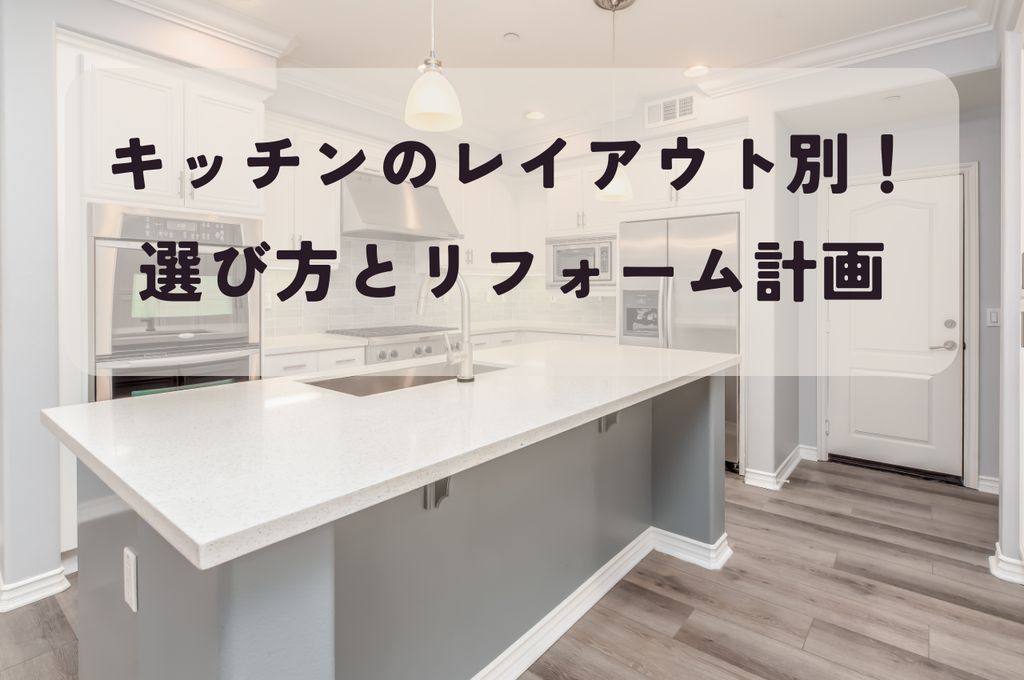 キッチンのレイアウト別！お家の料理空間を最適化する選び方とリフォーム計画