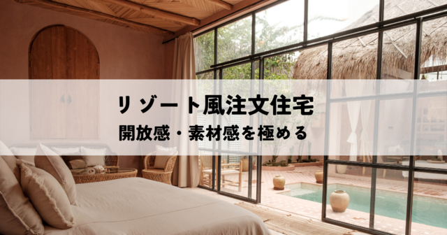 リゾート風注文住宅とは？開放感と素材感を極めるプランニング