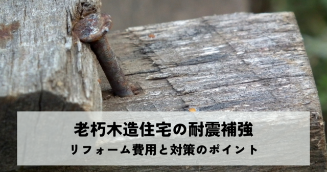 老朽木造住宅の耐震補強リフォーム費用と対策のポイント