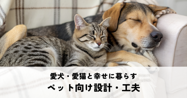 愛犬・愛猫と幸せに暮らす？注文住宅のペット向け設計と工夫