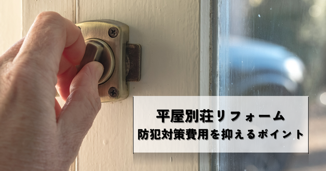 平屋別荘リフォームで防犯対策費用を抑えるポイントと効果的な方法