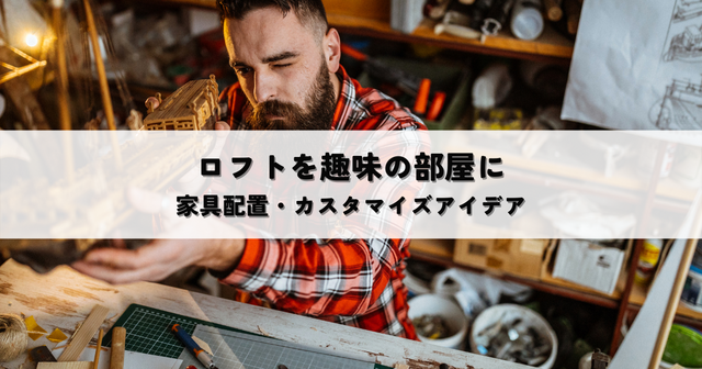 ロフトを趣味の部屋に変える！家具配置からカスタマイズアイデアまで一挙公開