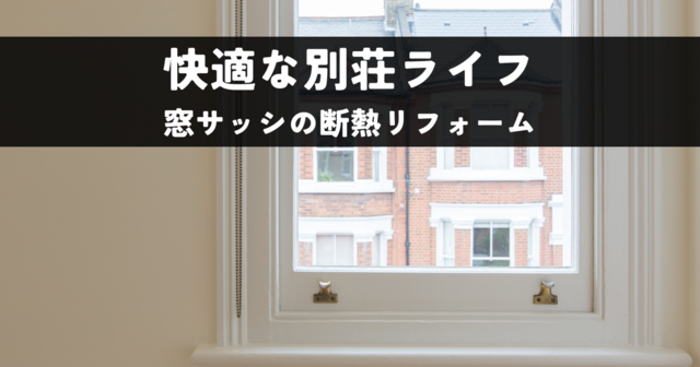 快適な別荘ライフを実現！窓サッシの断熱リフォームのメリット・デメリット