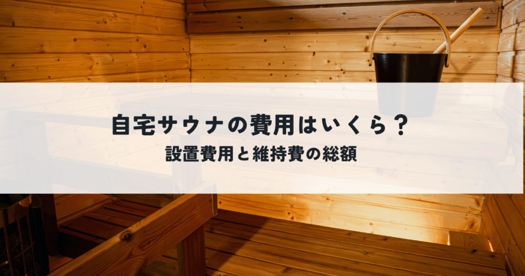 自宅サウナの費用はいくら？設置費用と維持費の総額を解説